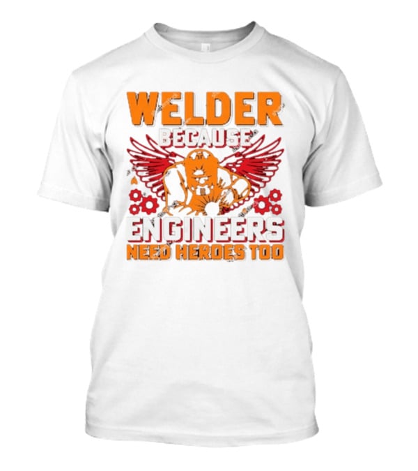 Welder Because Engineers Need Heroes Too Wings Gears And Flames T-Shirt