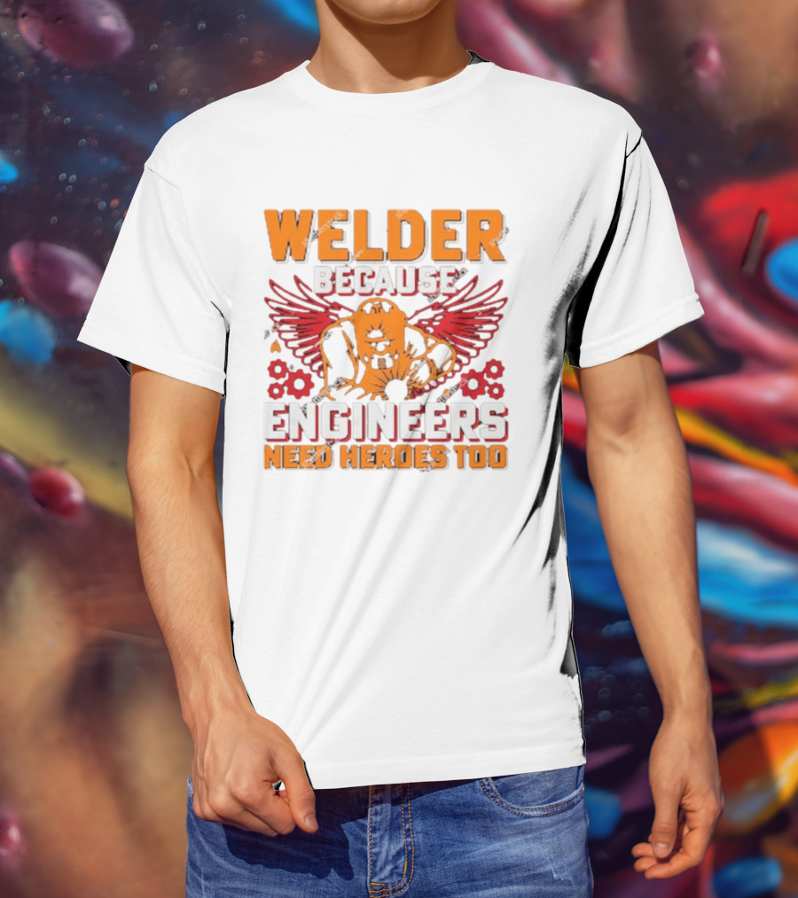 Welder Because Engineers Need Heroes Too Wings Gears And Flames T-Shirt