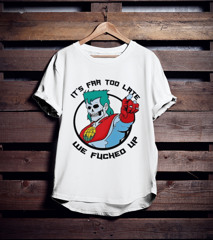 It's Far Too Late We Fucked Up Captain Planet Skeletal T-Shirt