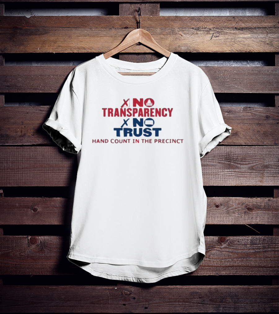 No Transparency No Trust Hand Count In The Precinct Voting Accountability T-Shirt