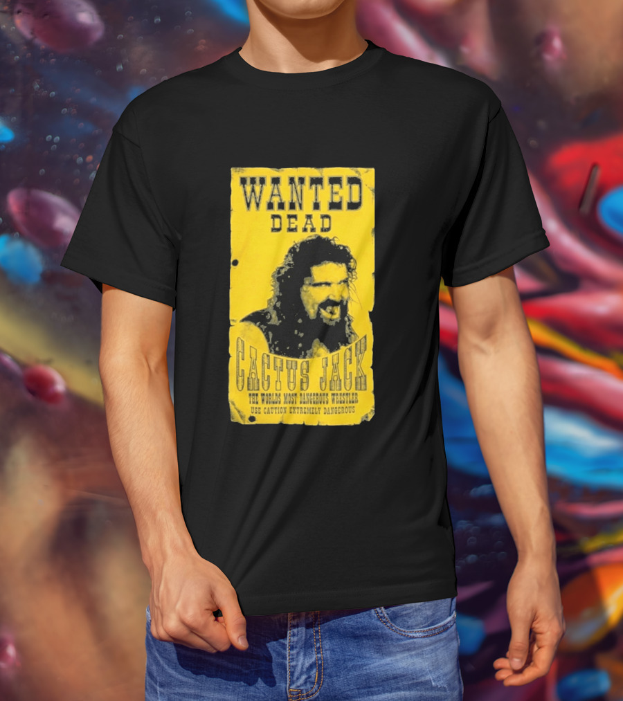 Wanted Dead Cactus Jack The Worlds Most Dangerous Wrestler Use Caution Extremely Dangerous T-Shirt