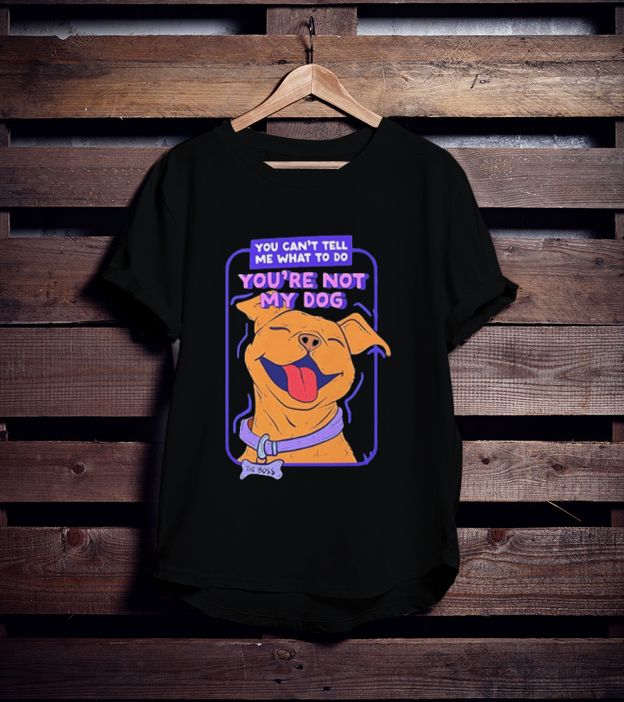 You Can't Tell Me What To Do You're Not My Dog The Boss Dog Smiling T-Shirt