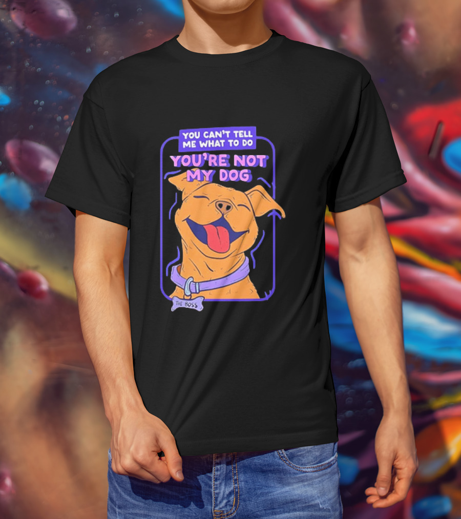 You Can't Tell Me What To Do You're Not My Dog The Boss Dog Smiling T-Shirt