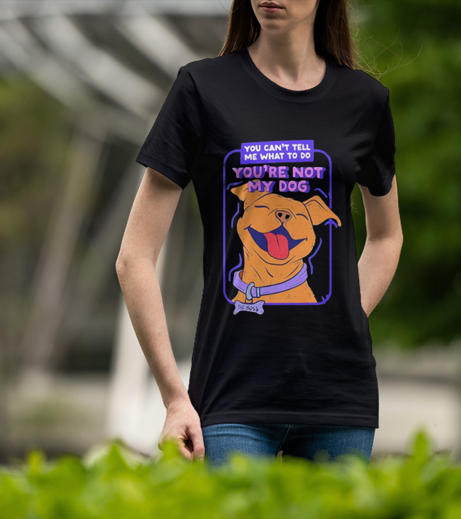 You Can't Tell Me What To Do You're Not My Dog The Boss Dog Smiling T-Shirt
