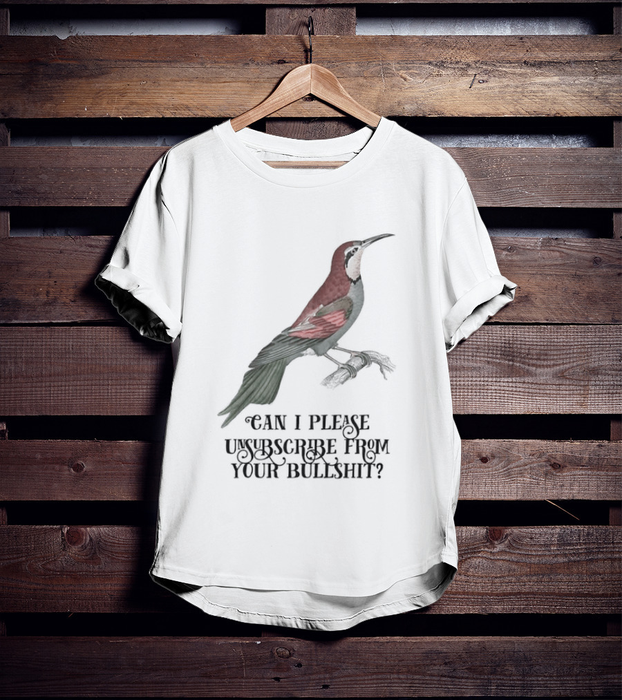 Can I Please Unsubscribe From Your Bullshit Bird T-Shirt