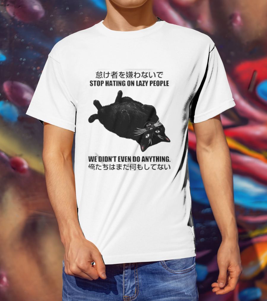 Stop Hating On Lazy People We Didn't Even Do Anything Black Cat Lying Down T-Shirt