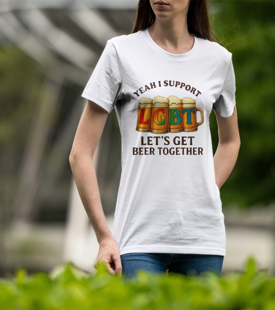 Yeah I Support LGBT Let's Get Beer Together T-Shirt
