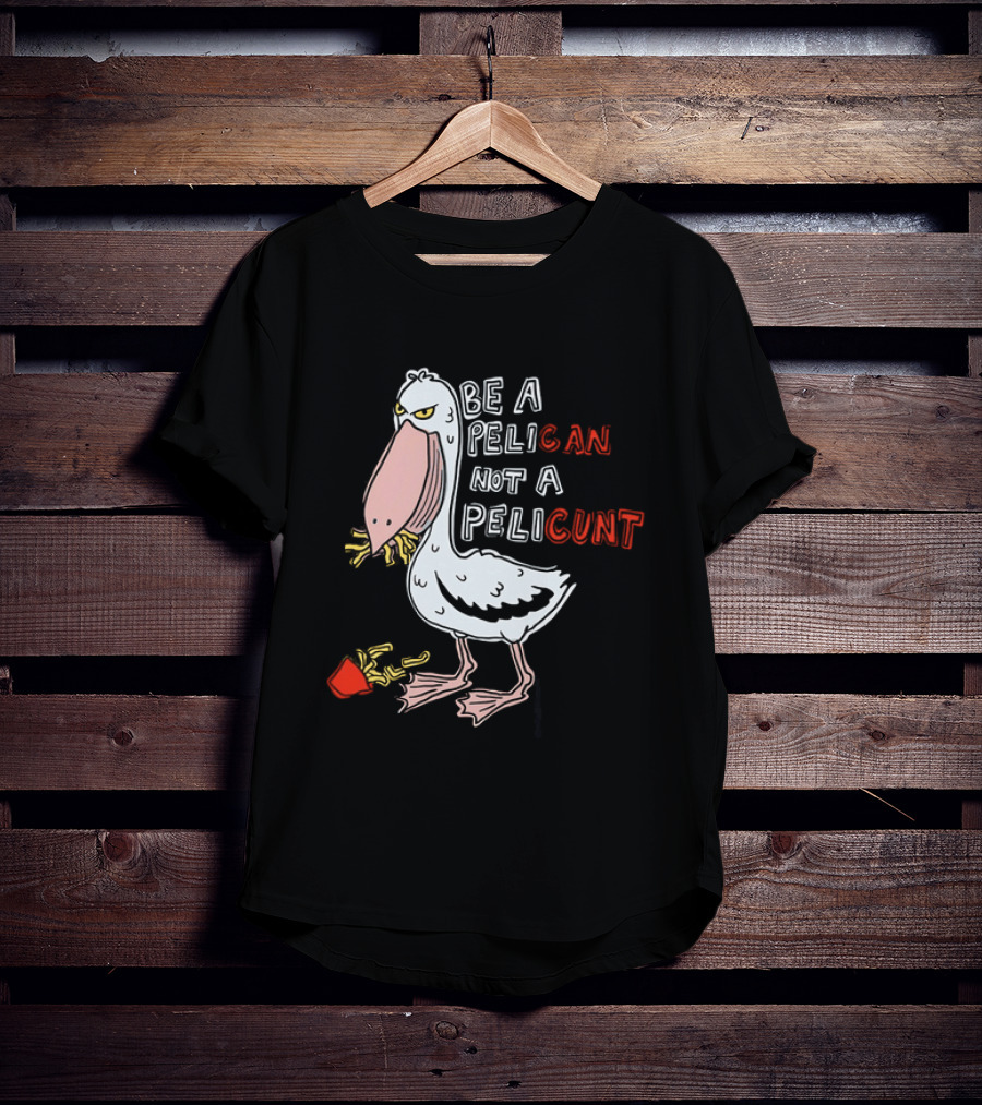 Bird Eating Fries Be A Pelican Not A Pelicunt T-Shirt