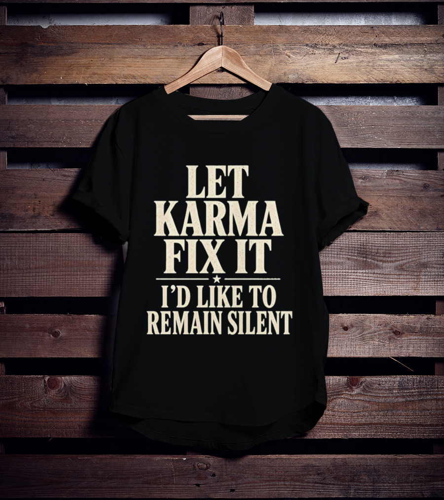 Let Karma Fix It I'd Like To Remain Silent T-Shirt