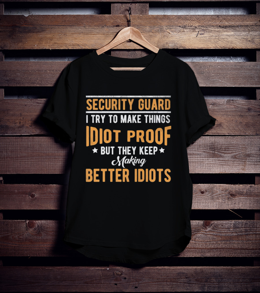Security Guard I Try To Make Things Idiot Proof But They Keep Making Better Idiots T-Shirt