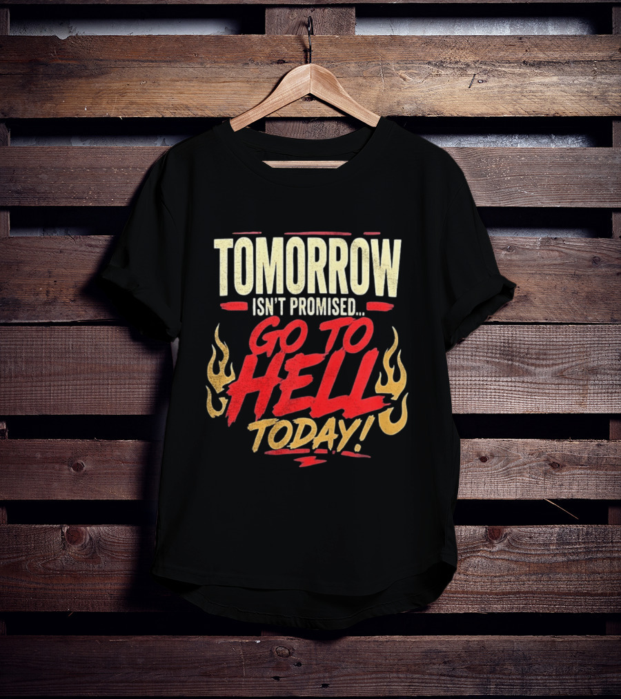 Tomorrow Isn't Promised Go To Hell Today Fiery Flames T-Shirt