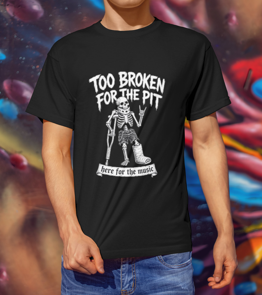 Too Broken For The Pit Skeleton Crutch Cast Here For The Music T-Shirt
