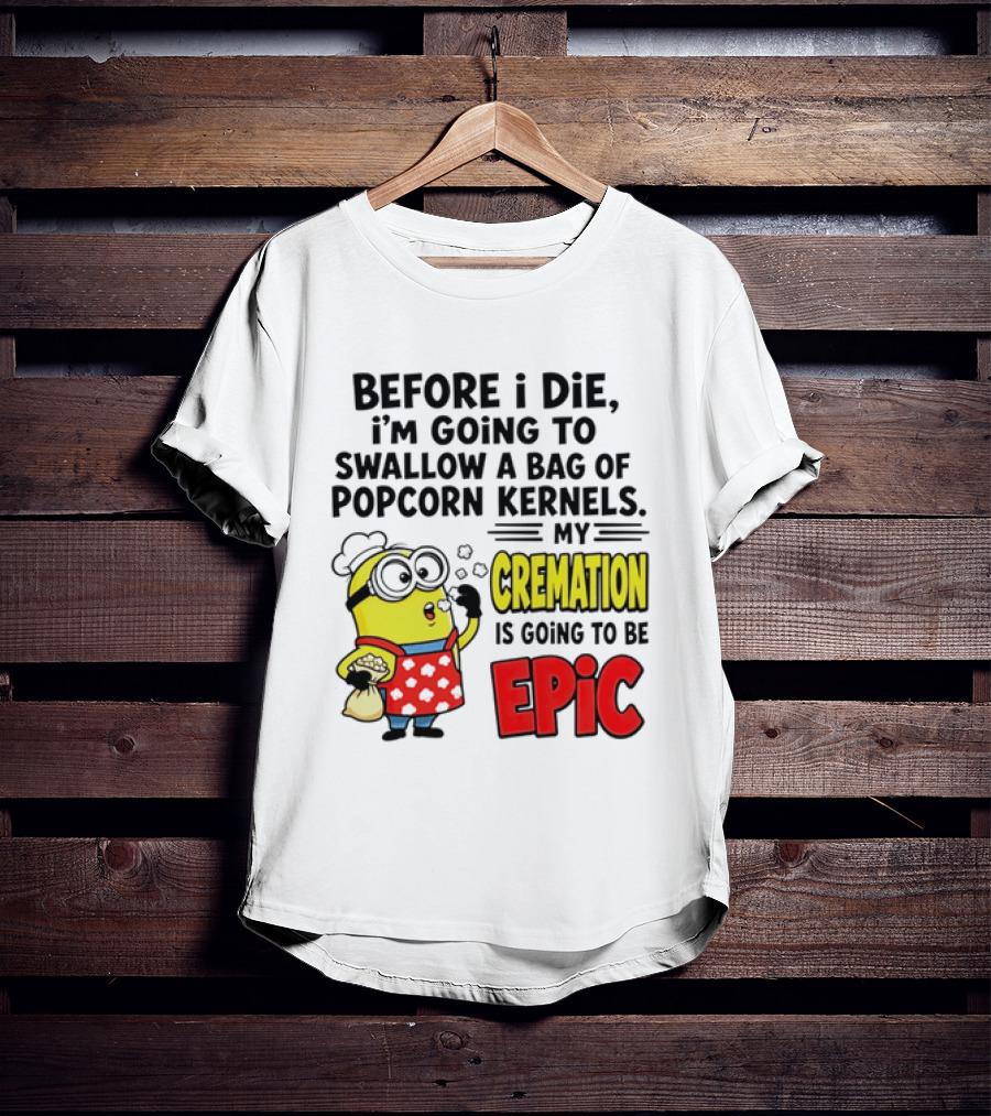 Minion Before I Die Swallow Popcorn Kernels My Cremation Epic T-Shirt