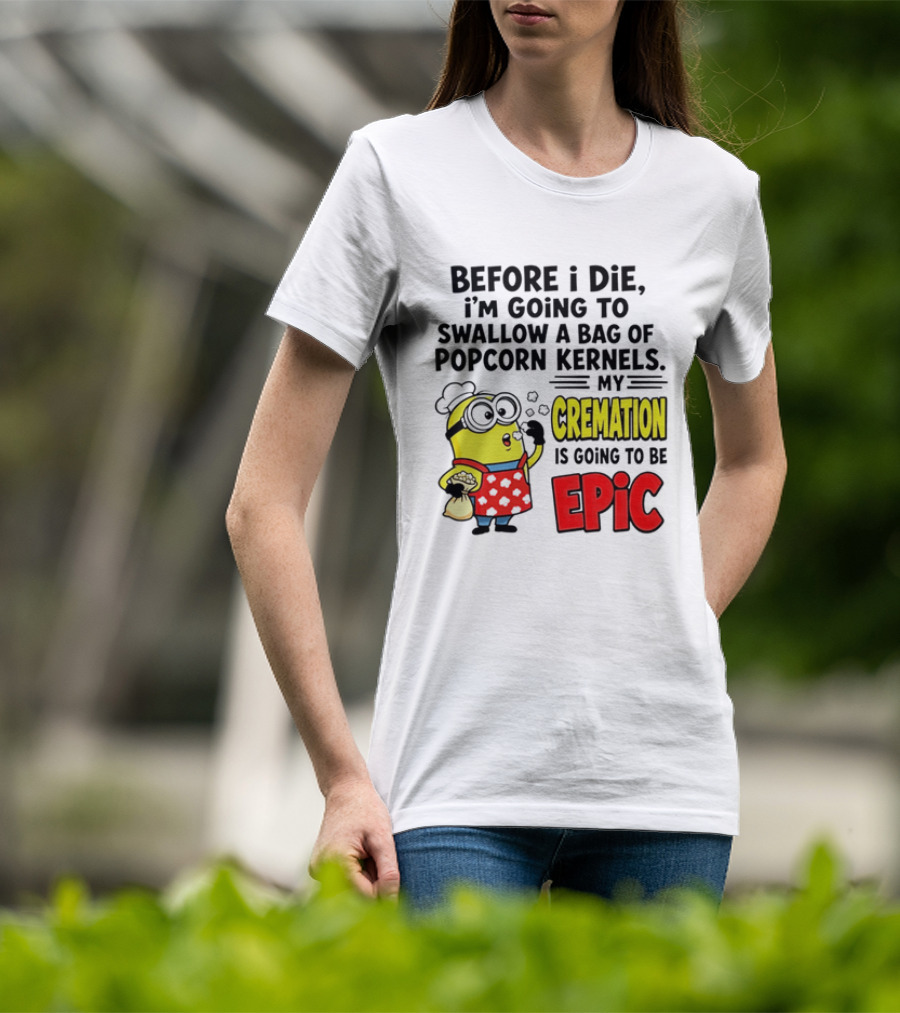 Minion Before I Die Swallow Popcorn Kernels My Cremation Epic T-Shirt
