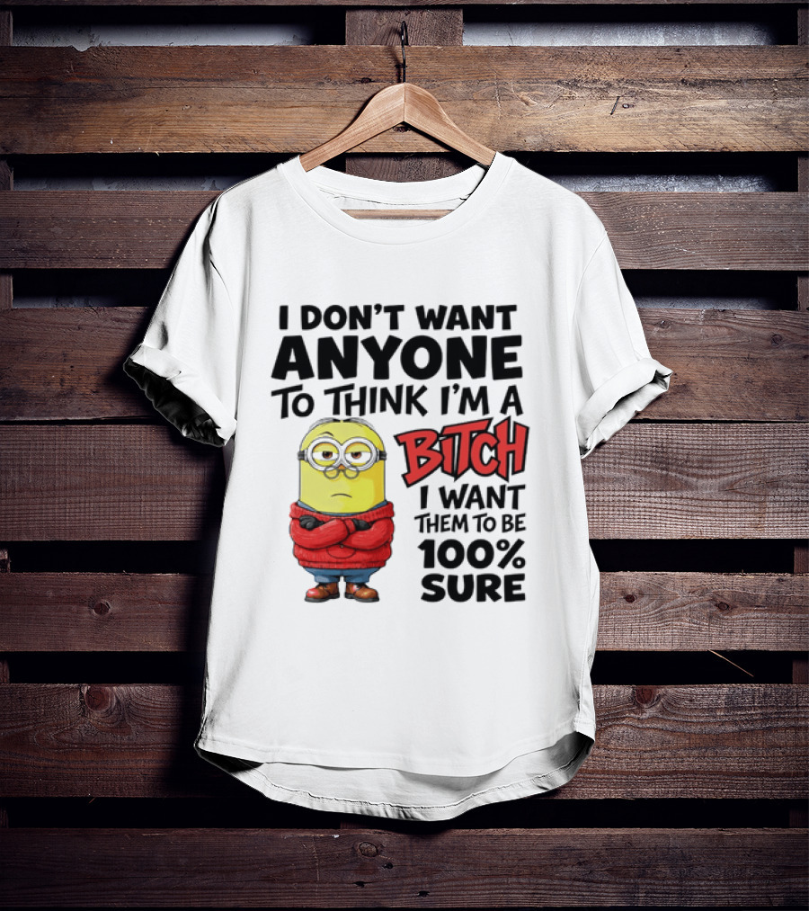 Minion I Don't Want Anyone To Think I'm A Bitch I Want Them To Be 100% Sure T-Shirt
