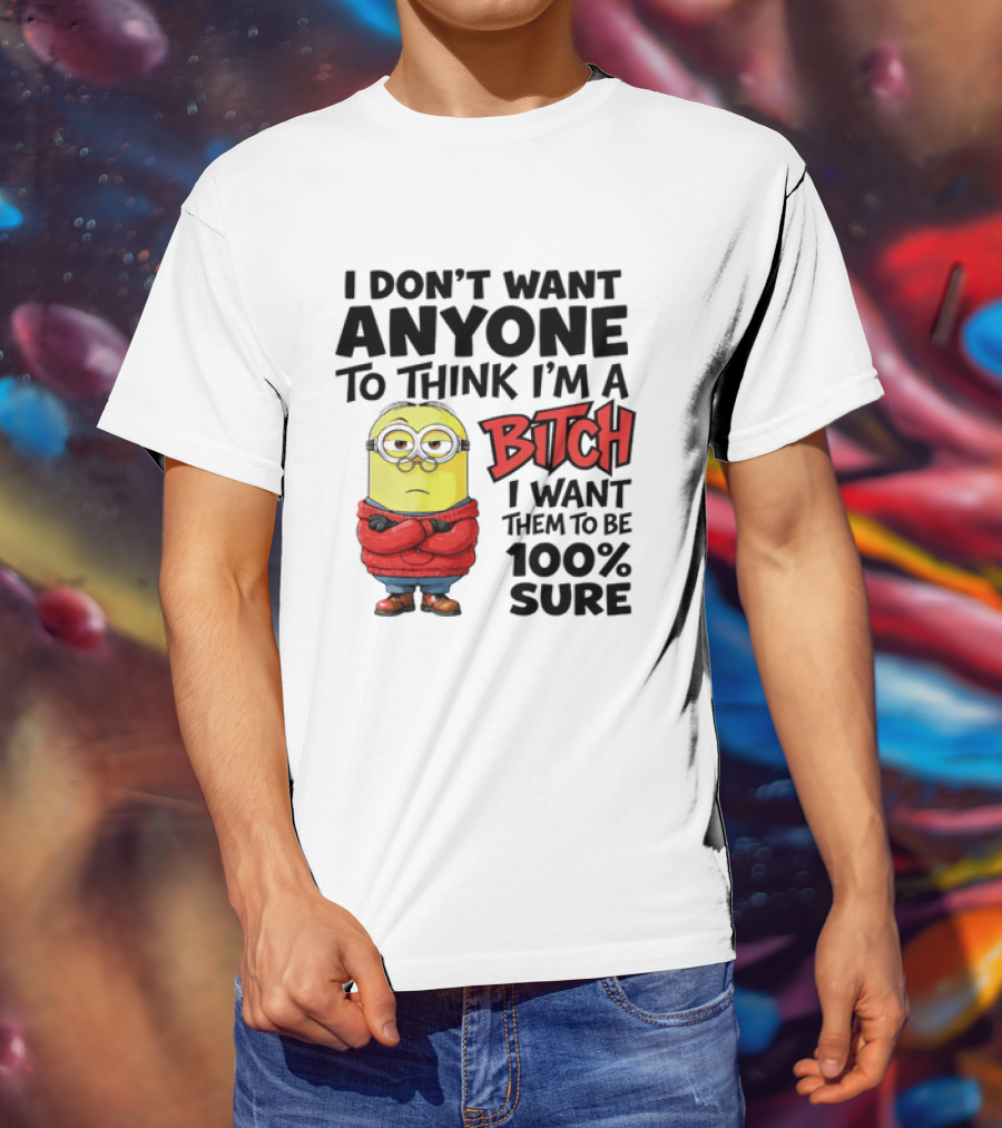 Minion I Don't Want Anyone To Think I'm A Bitch I Want Them To Be 100% Sure T-Shirt