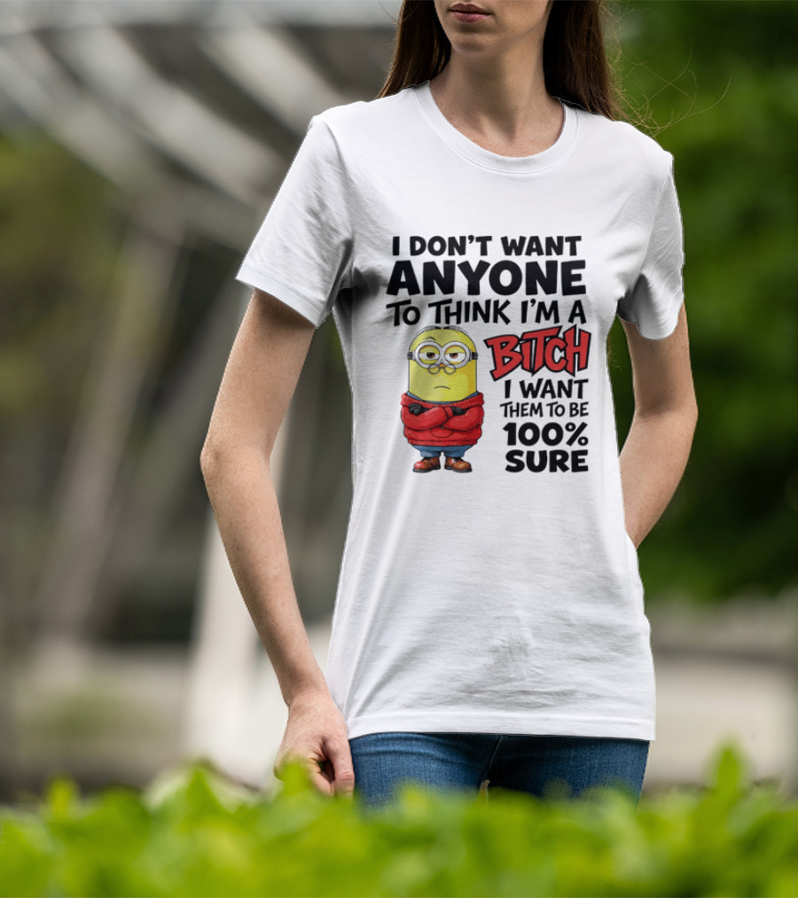 Minion I Don't Want Anyone To Think I'm A Bitch I Want Them To Be 100% Sure T-Shirt