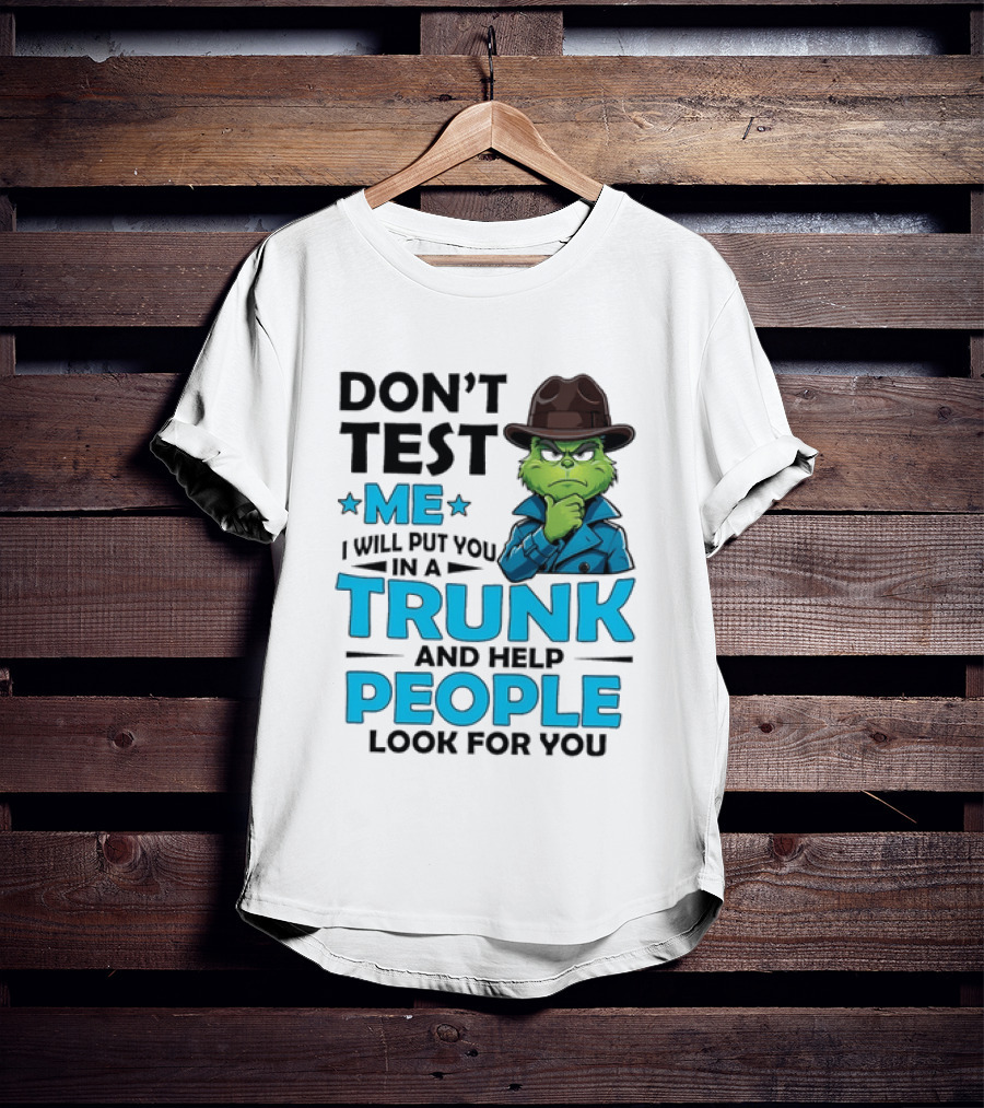 Don't Test Me Grinch I Will Put You In A Trunk And Help People Look For You T-Shirt