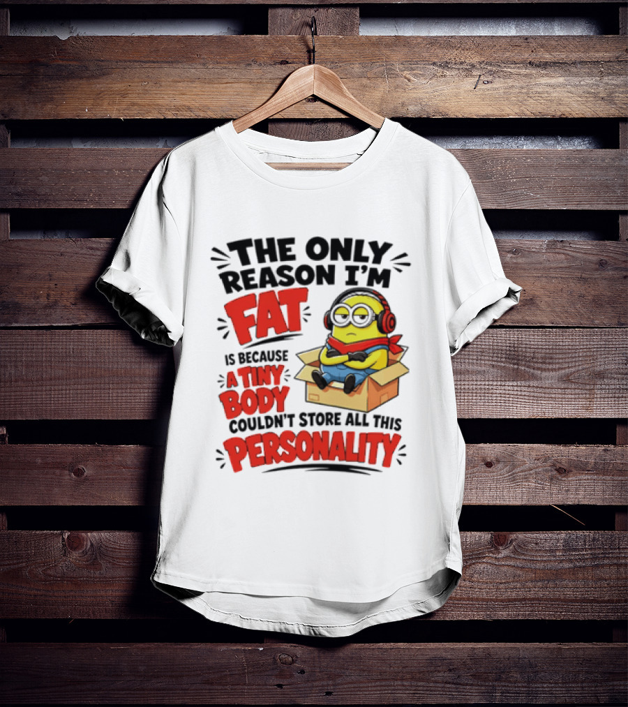 The Only Reason I'm Fat Is Because A Tiny Body Couldn't Store All This Personality Minion In Box T-Shirt