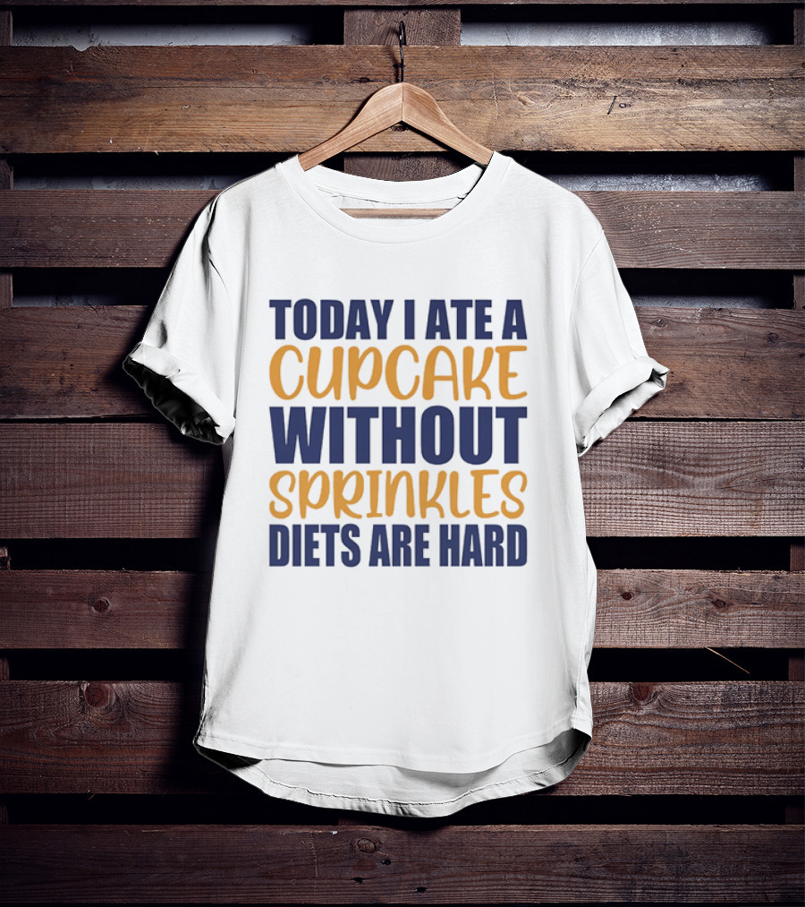 Today I Ate A Cupcake Without Sprinkles Diets Are Hard T-Shirt