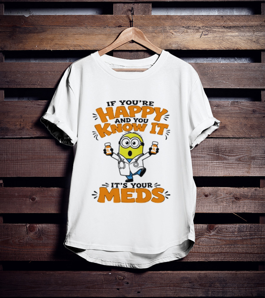 If You're Happy And You Know It It's Your Meds Minion Doctor T-Shirt