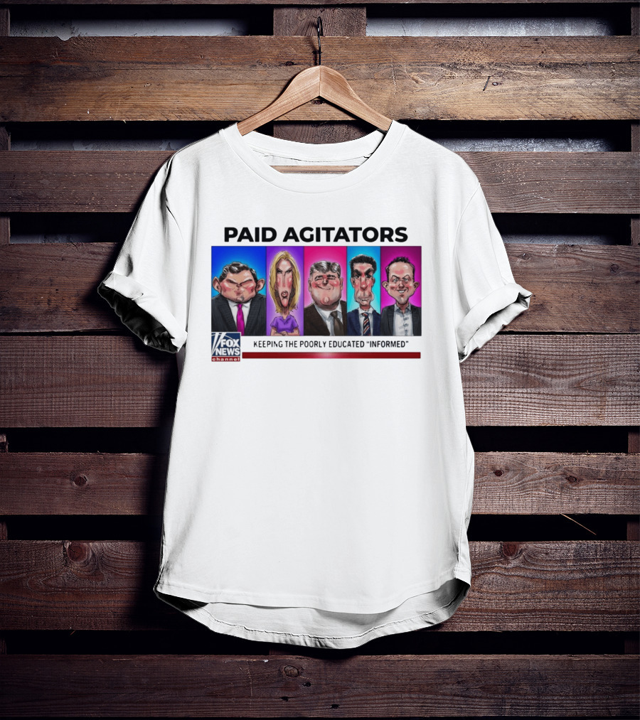 Paid Agitators Fox News Channel Keeping The Poorly Educated Informed T-Shirt