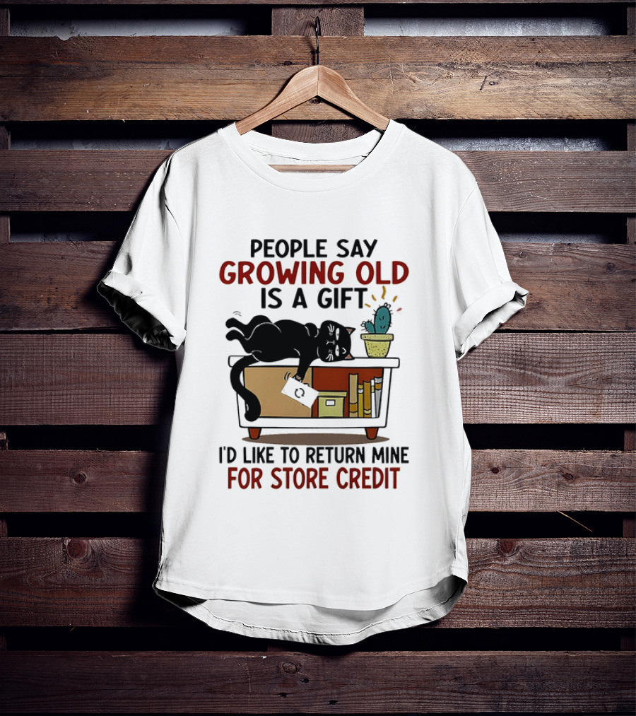 People Say Growing Old Is A Gift I'd Like To Return Mine For Store Credit Cat Cactus Table Humor T-Shirt