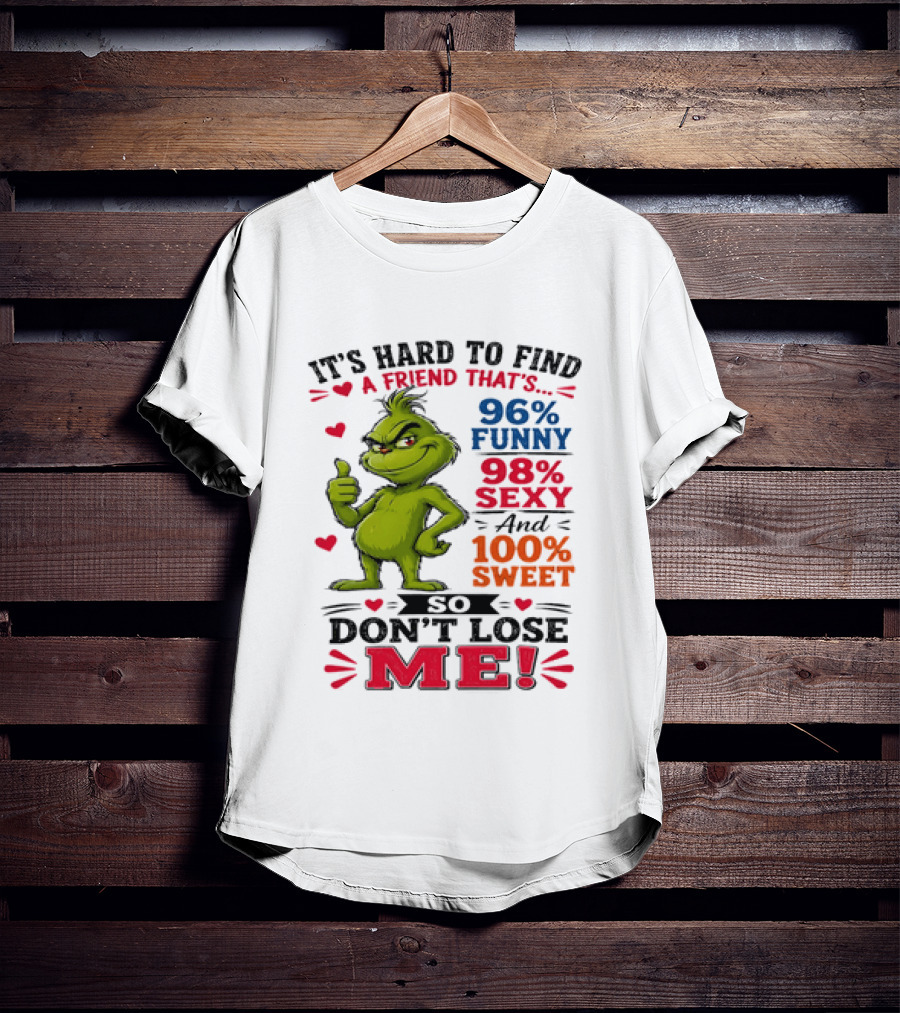 It's Hard To Find A Friend That's 96% Funny 98% Sexy And 100% Sweet Grinch Don't Lose Me T-Shirt