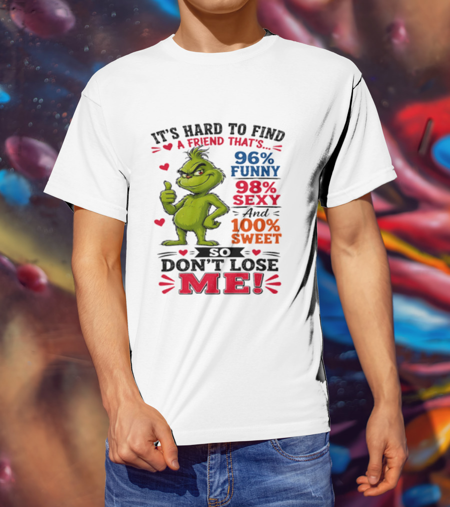 It's Hard To Find A Friend That's 96% Funny 98% Sexy And 100% Sweet Grinch Don't Lose Me T-Shirt