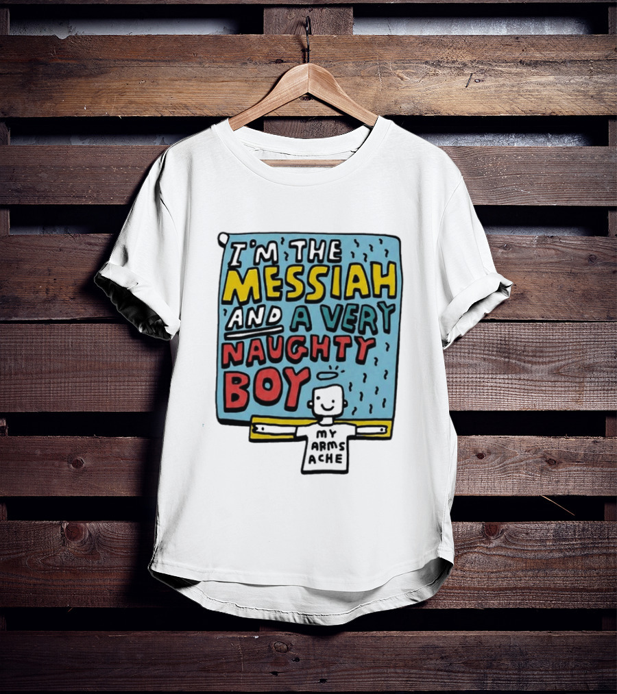I'm The Messiah And A Very Naughty Boy My Arms Ache T-Shirt