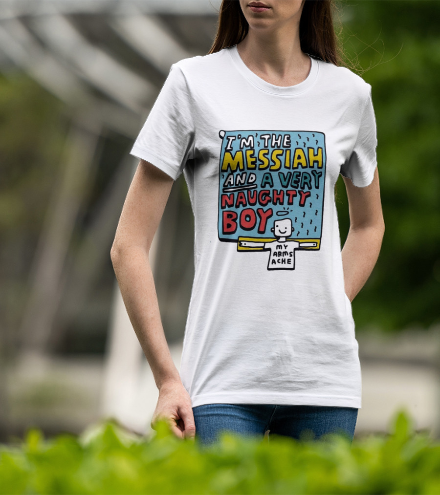 I'm The Messiah And A Very Naughty Boy My Arms Ache T-Shirt