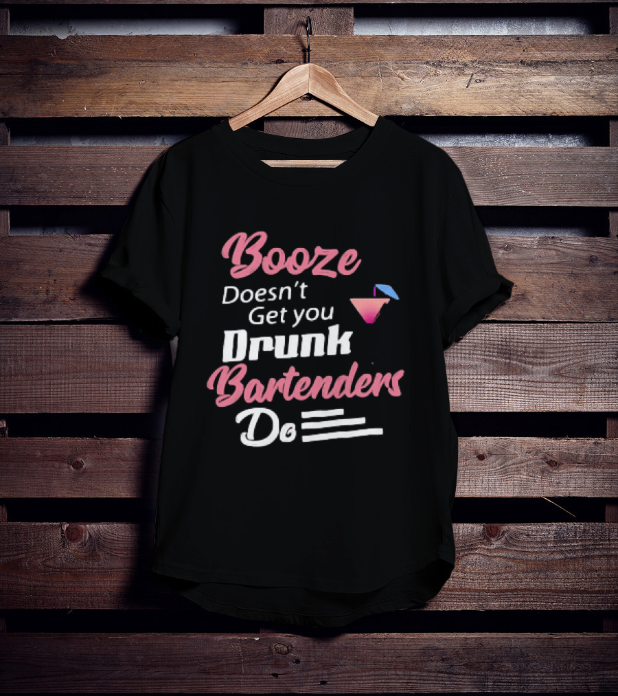 Booze Doesn't Get You Drunk Bartenders Do Cocktail Humor T-Shirt