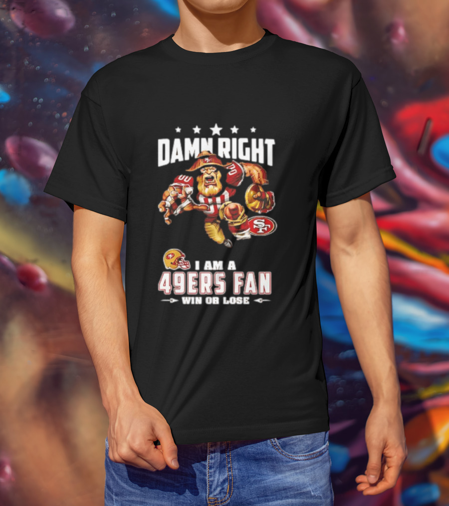 Damn Right I Am A 49ers Fan Win Or Lose T-Shirt