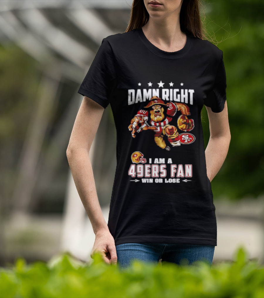 Damn Right I Am A 49ers Fan Win Or Lose T-Shirt