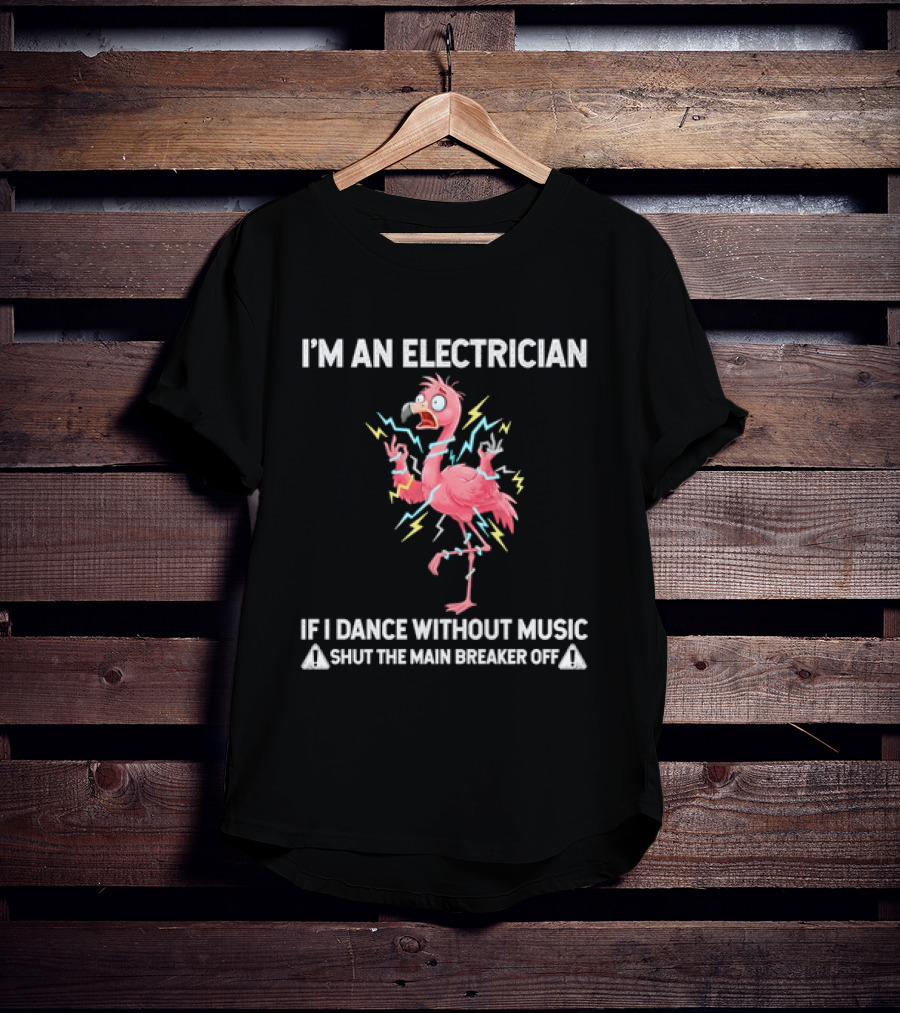 Flamingo I'm An Electrician Shut The Main Breaker Off If I Dance Without Music T-Shirt
