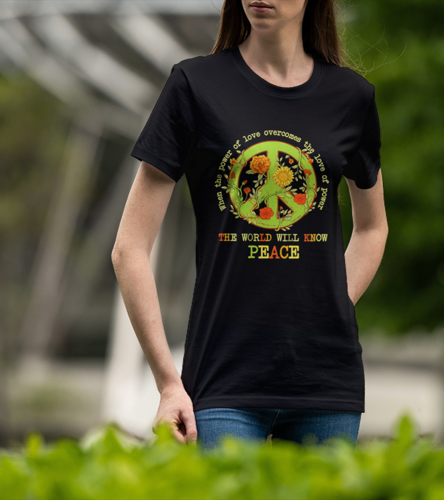 When The Power Of Love Overcomes The Love Of Power The World Will Know Peace Flowers T-Shirt