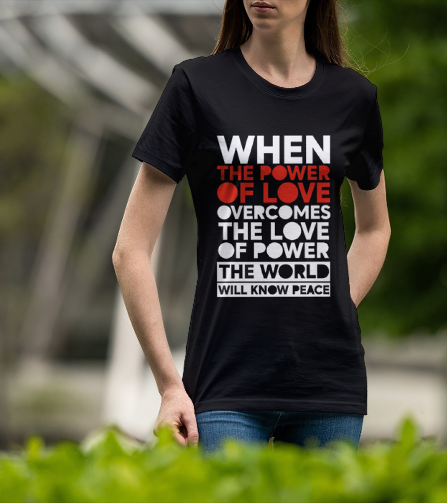 When The Power Of Love Overcomes The Love Of Power The World Will Know Peace T-Shirt