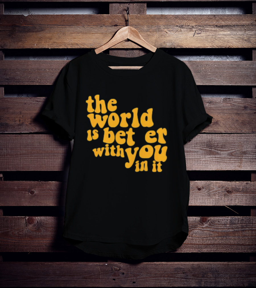 The World Is Better With You In It Motivational T-Shirt