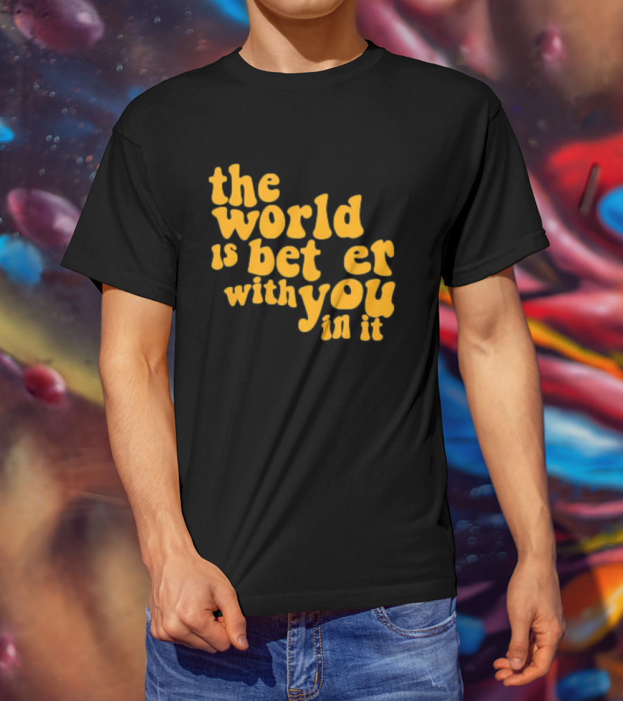 The World Is Better With You In It Motivational T-Shirt
