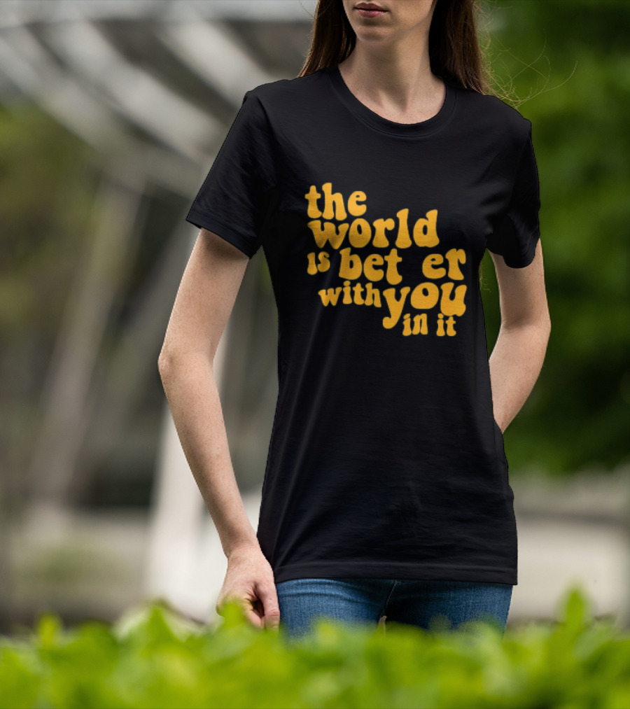 The World Is Better With You In It Motivational T-Shirt