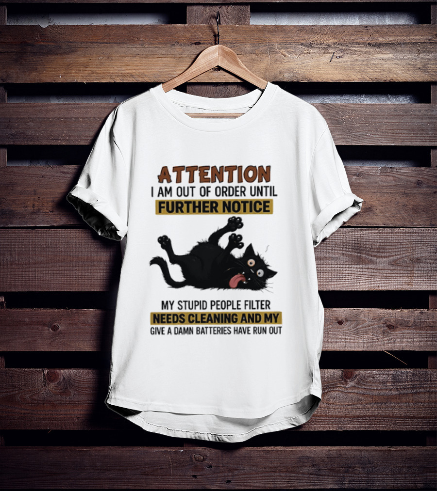 Attention I Am Out Of Order Until Further Notice My Stupid People Filter Needs Cleaning And My Give A Damn Batteries Have Run Out Cat Image T-Shirt