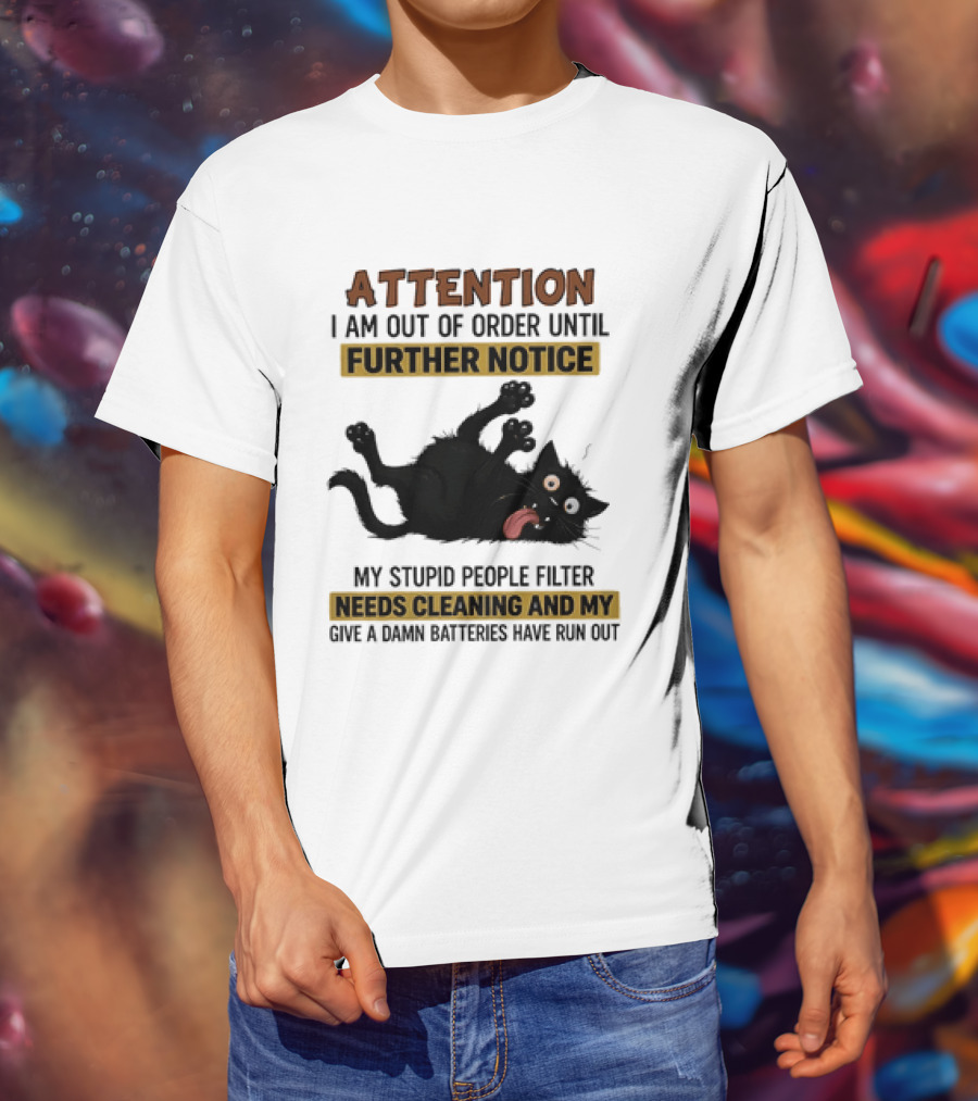 Attention I Am Out Of Order Until Further Notice My Stupid People Filter Needs Cleaning And My Give A Damn Batteries Have Run Out Cat Image T-Shirt