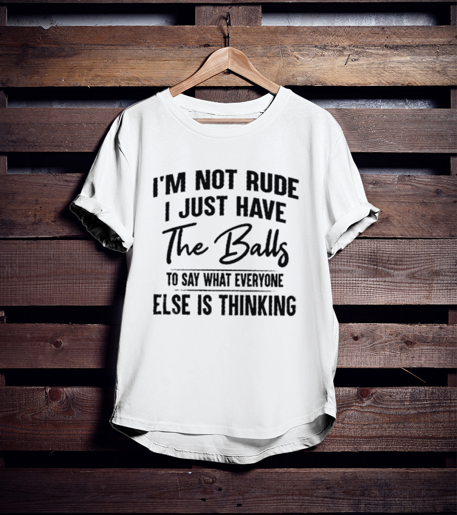 I'm Not Rude I Just Have The Balls To Say What Everyone Else Is Thinking T-Shirt