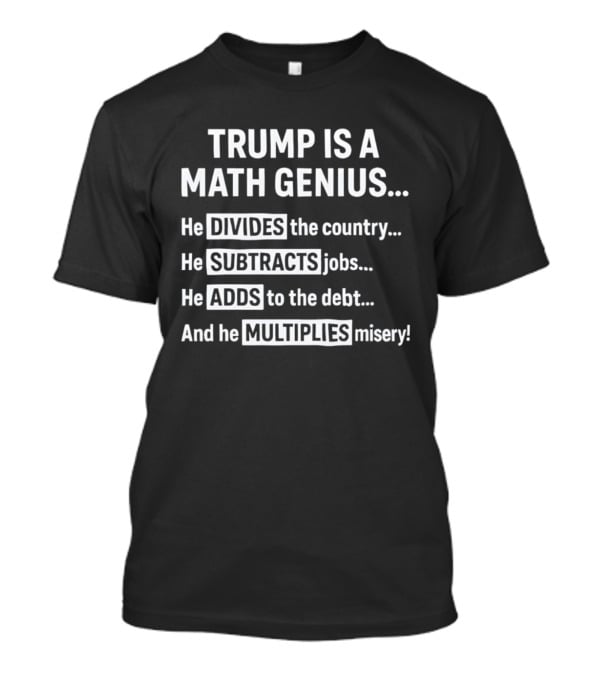 Trump Is A Math Genius Divides Country Subtracts Jobs Adds Debt Multiplies Misery T-Shirt