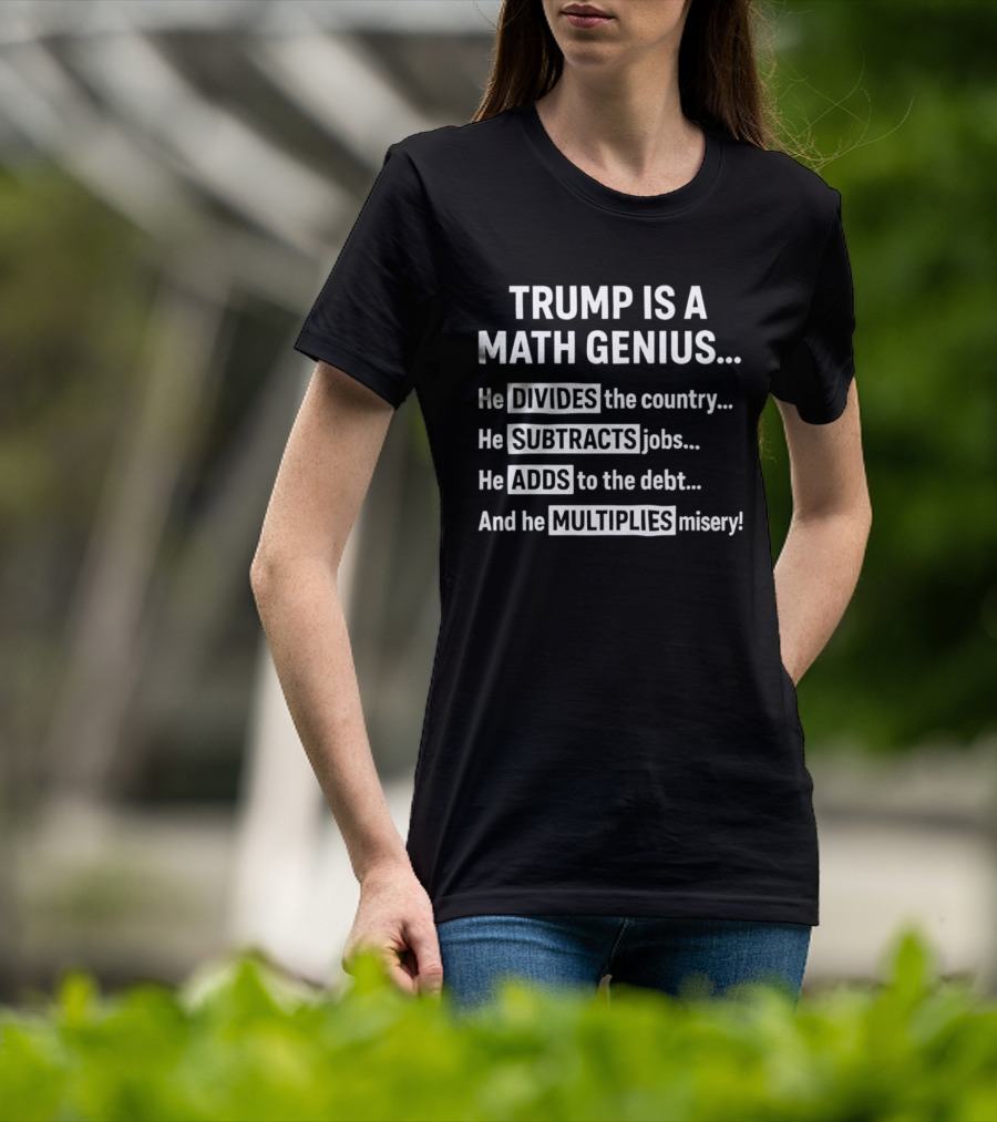 Trump Is A Math Genius Divides Country Subtracts Jobs Adds Debt Multiplies Misery T-Shirt