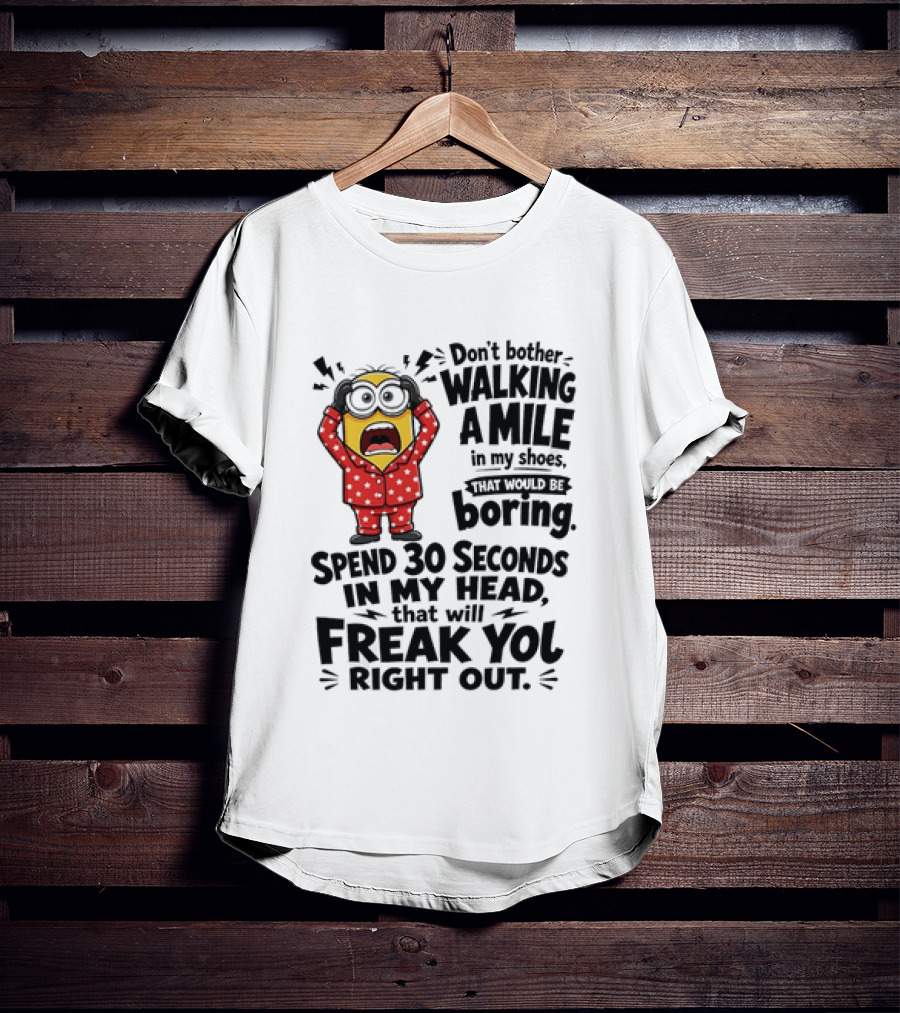 Minion Don't Bother Walking A Mile In My Shoes Spend 30 Seconds In My Head That Will Freak You Out T-Shirt
