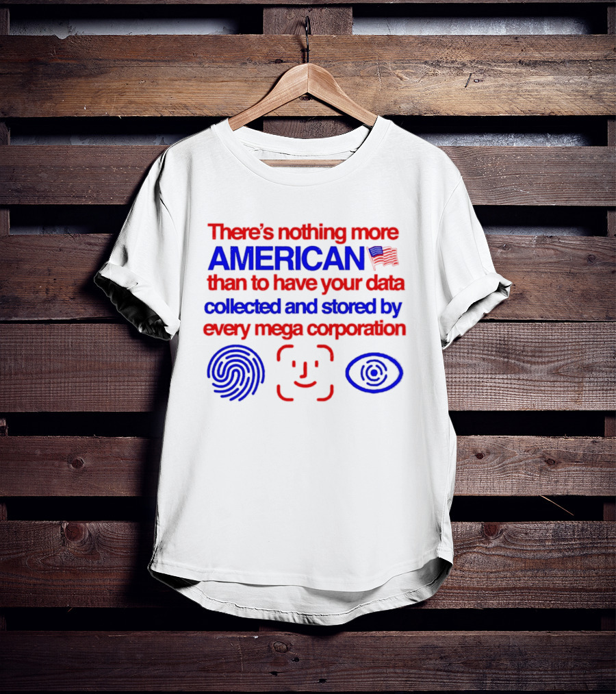 There's Nothing More American Than To Have Your Data Collected And Stored By Every Mega Corporation T-Shirt