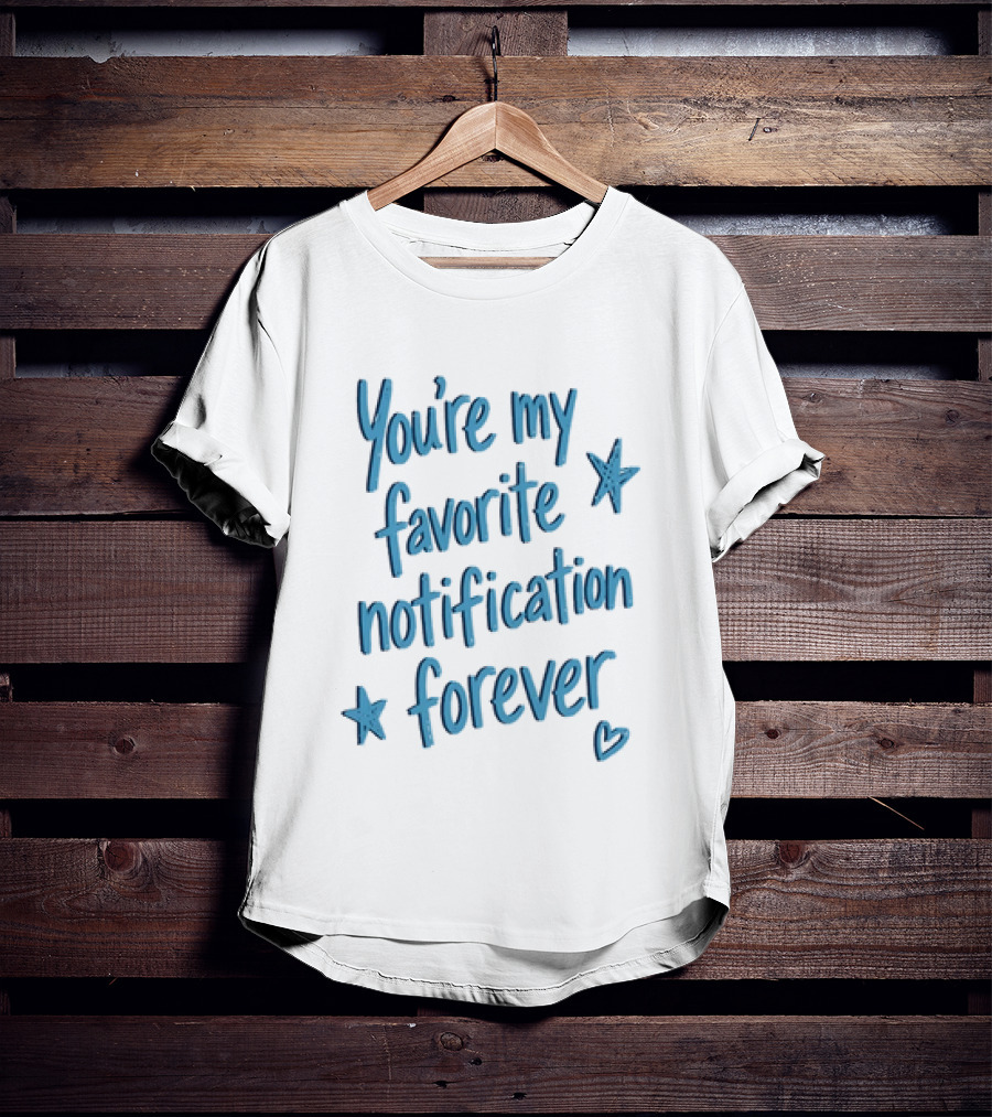 You're My Favorite Notification Forever With Stars And Heart T-Shirt