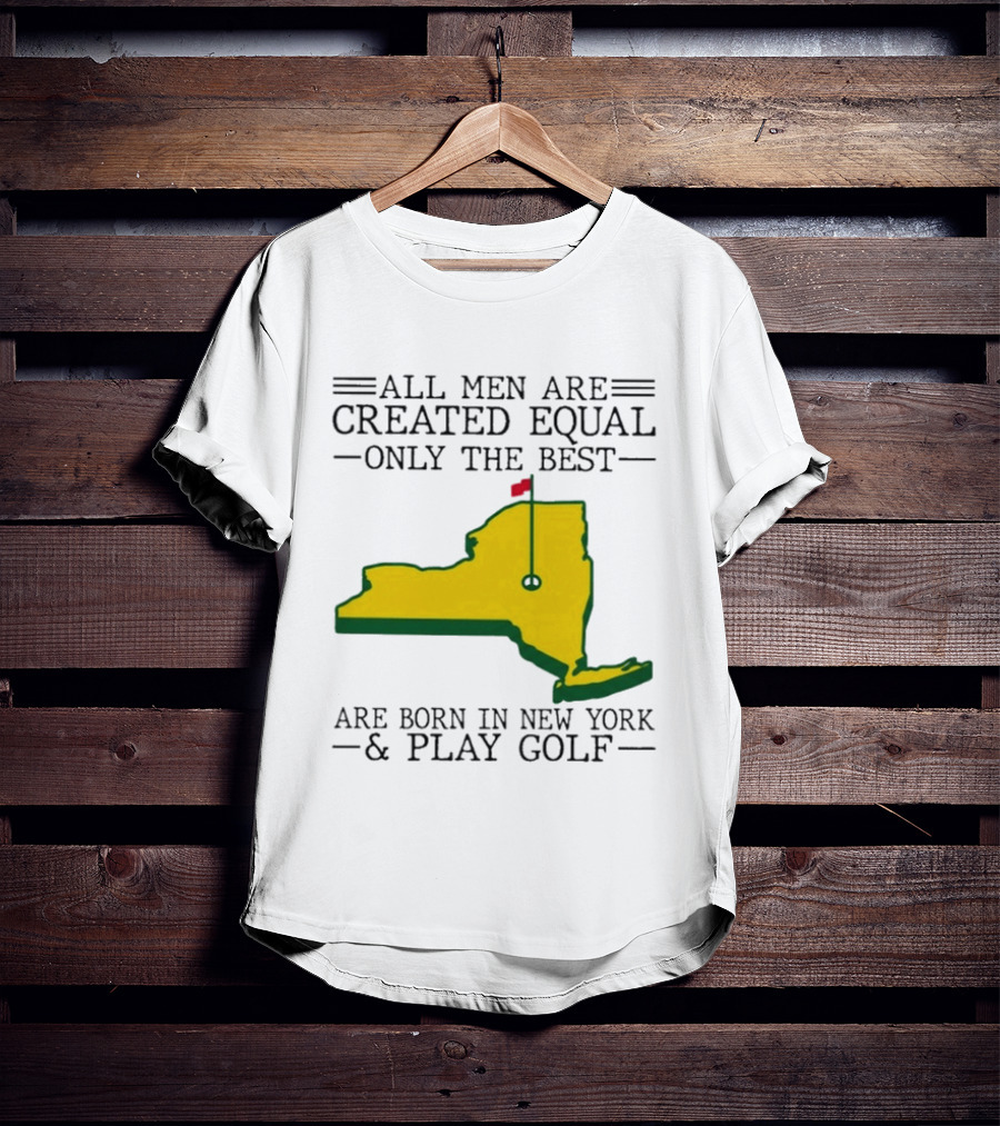 All Men Are Created Equal Only The Best Are Born In New York And Play Golf T-Shirt
