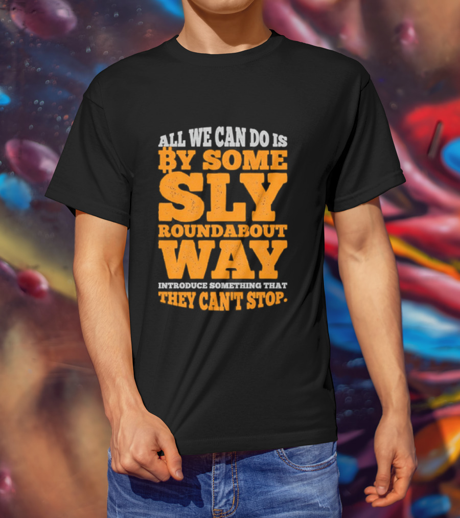 Bitcoin Outlaw All We Can Do Is By Some Sly Roundabout Way Introduce Something They Can't Stop T-Shirt